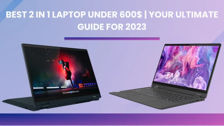Best 2 in 1 Laptop Under 600$ | Your Ultimate Guide For 2023